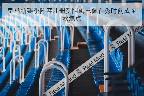 皇马新赛季阵容注册受阻姆巴佩首秀时间成全欧焦点